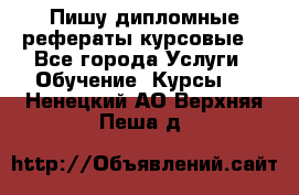 Пишу дипломные рефераты курсовые  - Все города Услуги » Обучение. Курсы   . Ненецкий АО,Верхняя Пеша д.